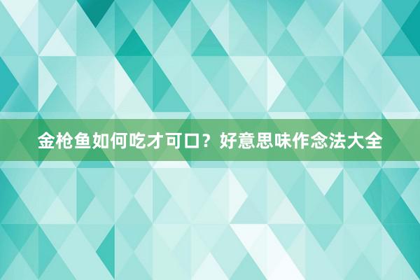 金枪鱼如何吃才可口？好意思味作念法大全