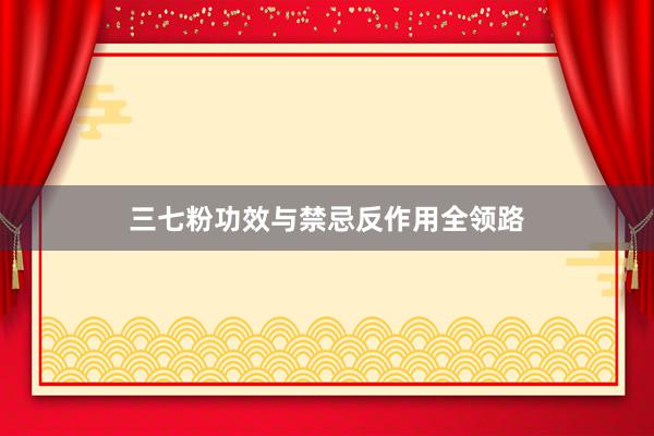 三七粉功效与禁忌反作用全领路
