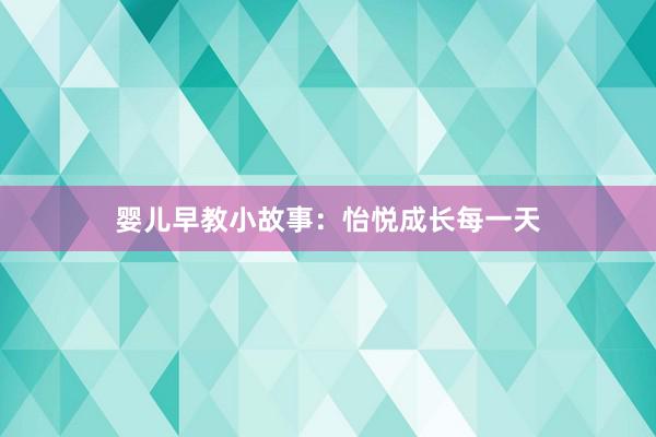 婴儿早教小故事：怡悦成长每一天