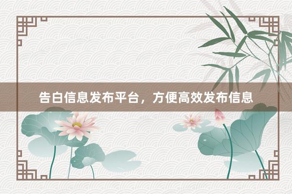 告白信息发布平台,方便高效发布信息